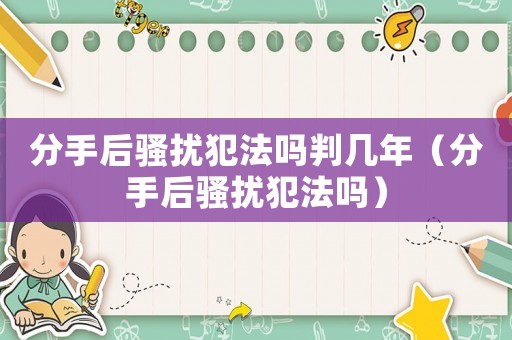 分手后騷擾犯法嗎判幾年（分手后騷擾犯法嗎）