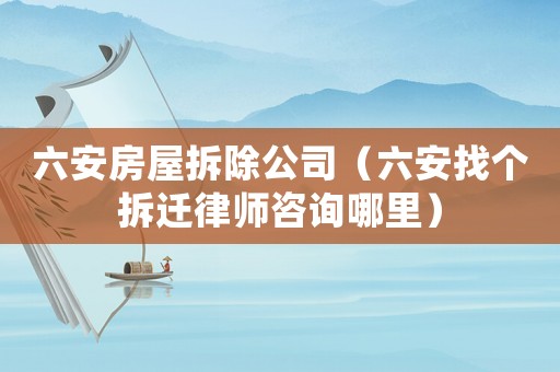 六安房屋拆除公司（六安找個拆遷律師咨詢哪里）