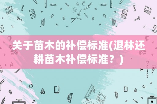 關于苗木的補償標準(退林還耕苗木補償標準？)