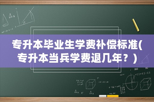 專升本畢業生學費補償標準(專升本當兵學費退幾年？)