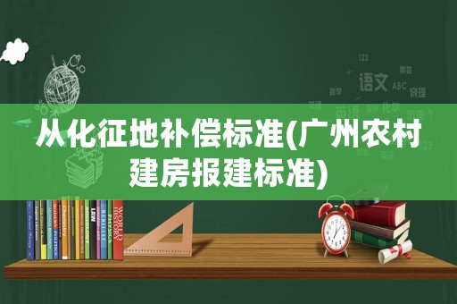 從化征地補償標準(廣州農村建房報建標準)