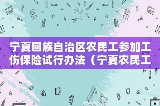 寧夏回族自治區農民工參加工傷保險試行辦法（寧夏農民工傷補償應怎么算）