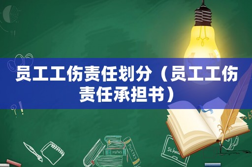 員工工傷責任劃分（員工工傷責任承擔書）
