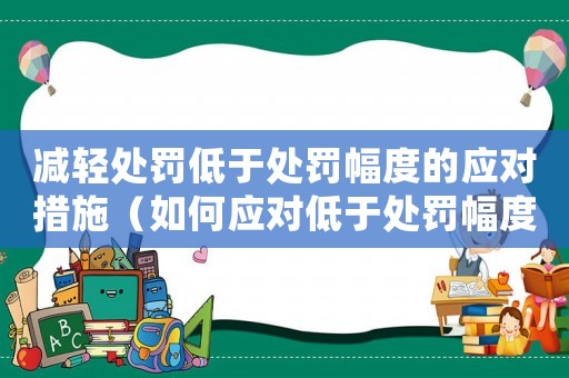 減輕處罰低于處罰幅度的應對措施（如何應對低于處罰幅度的處罰）