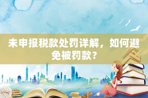 未申報稅款處罰詳解，如何避免被罰款？