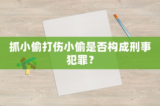 抓小偷打傷小偷是否構成刑事犯罪？