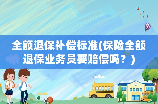 全額退保補償標準(保險全額退保業務員要賠償嗎？)