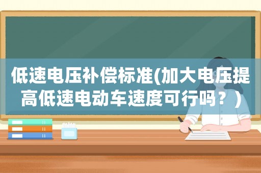 低速電壓補償標準(加大電壓提高低速電動車速度可行嗎？)