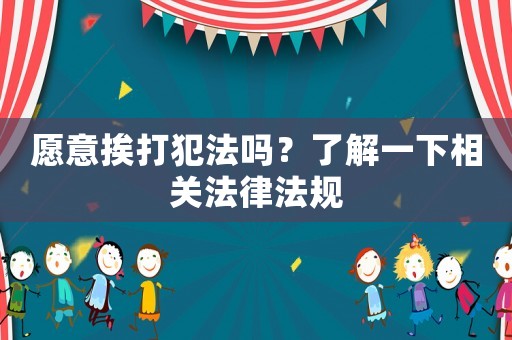 愿意挨打犯法嗎？了解一下相關法律法規