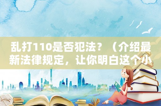 亂打110是否犯法？（介紹最新法律規定，讓你明白這個小動作的嚴重后果）