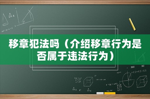 移章犯法嗎（介紹移章行為是否屬于違法行為）