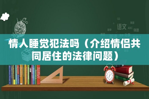 情人睡覺犯法嗎（介紹情侶共同居住的法律問題）