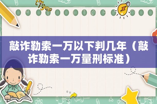 敲詐勒索一萬以下判幾年（敲詐勒索一萬量刑標準）