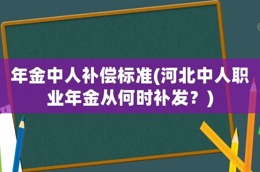 年金中人補償標準(河北中人職業年金從何時補發？)