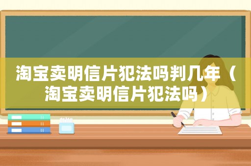 淘寶賣明信片犯法嗎判幾年（淘寶賣明信片犯法嗎）
