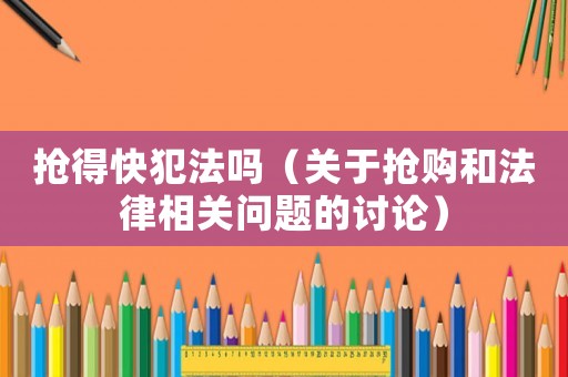 搶得快犯法嗎（關(guān)于搶購(gòu)和法律相關(guān)問(wèn)題的討論）