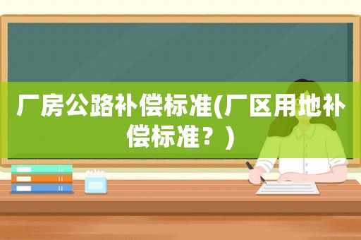 廠房公路補償標準(廠區用地補償標準？)