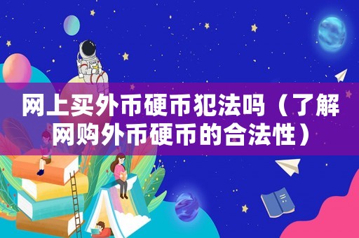 網(wǎng)上買外幣硬幣犯法嗎（了解網(wǎng)購?fù)鈳庞矌诺暮戏ㄐ裕? title=