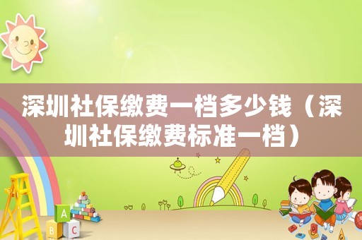 深圳社保繳費一檔多少錢（深圳社保繳費標準一檔）