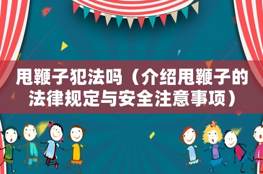 甩鞭子犯法嗎（介紹甩鞭子的法律規定與安全注意事項）