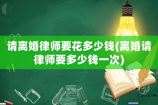 請離婚律師要花多少錢(離婚請律師要多少錢一次)
