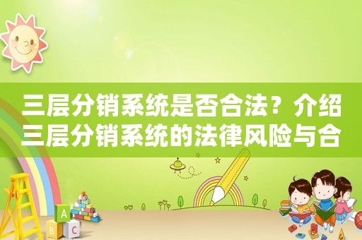 三層分銷系統(tǒng)是否合法？介紹三層分銷系統(tǒng)的法律風險與合規(guī)步驟