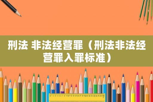刑法 非法經營罪（刑法非法經營罪入罪標準）