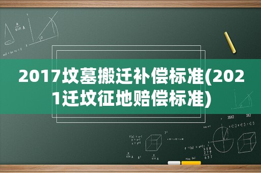 2017墳?zāi)拱徇w補(bǔ)償標(biāo)準(zhǔn)(2021遷墳征地賠償標(biāo)準(zhǔn))