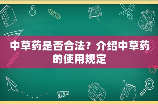 中草藥是否合法？介紹中草藥的使用規定