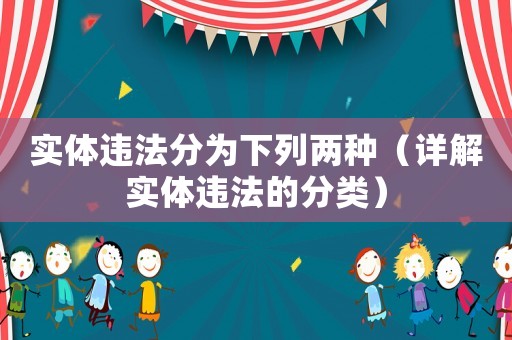 實體違法分為下列兩種（詳解實體違法的分類）