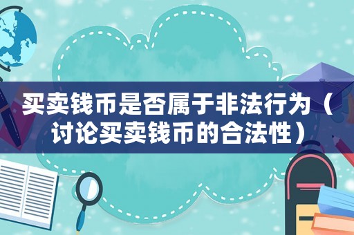 買賣錢幣是否屬于非法行為（討論買賣錢幣的合法性）