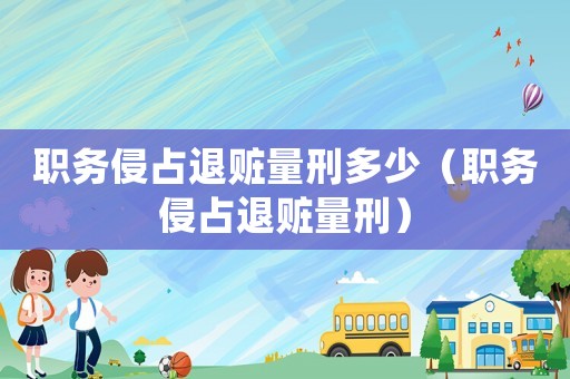 職務侵占退贓量刑多少（職務侵占退贓量刑）