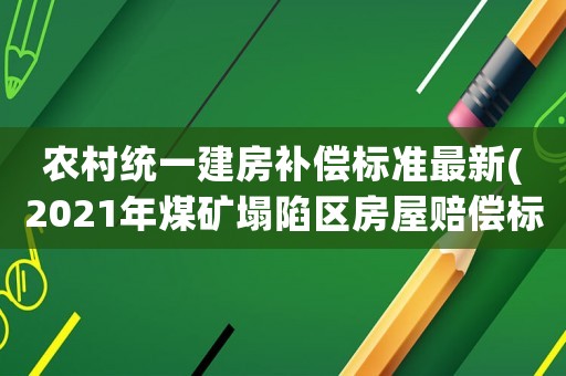 農村統一建房補償標準最新(2021年煤礦塌陷區房屋賠償標準)