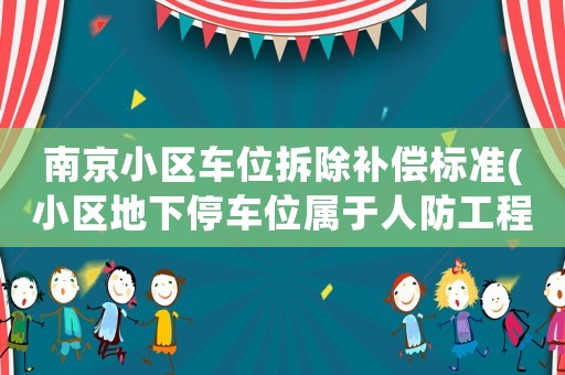 南京小區(qū)車位拆除補(bǔ)償標(biāo)準(zhǔn)(小區(qū)地下停車位屬于人防工程，業(yè)主應(yīng)當(dāng)如何維權(quán))