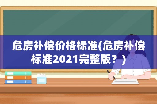 危房補償價格標準(危房補償標準2021完整版？)
