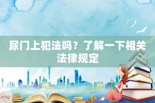 尿門上犯法嗎？了解一下相關法律規定