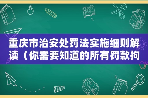 重慶市治安處罰法實施細則解讀（你需要知道的所有罰款拘留行政處罰等內(nèi)容）