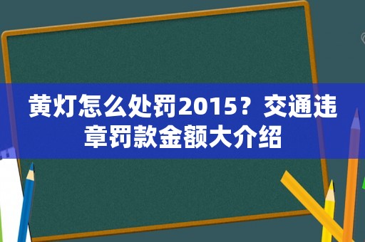 黃燈怎么處罰2015？交通違章罰款金額大介紹
