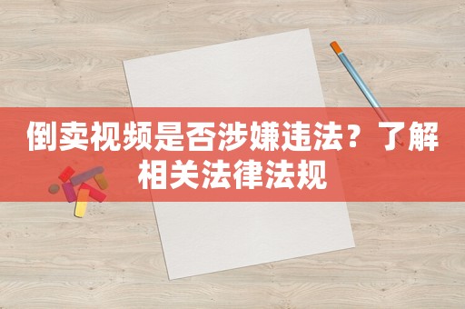 倒賣視頻是否涉嫌違法？了解相關法律法規(guī)