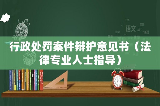 行政處罰案件辯護意見書（法律專業人士指導）