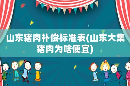 山東豬肉補(bǔ)償標(biāo)準(zhǔn)表(山東大集豬肉為啥便宜)