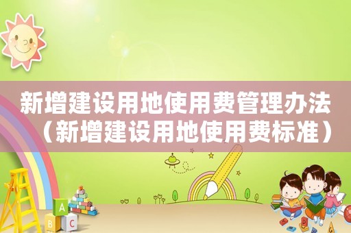 新增建設用地使用費管理辦法（新增建設用地使用費標準）