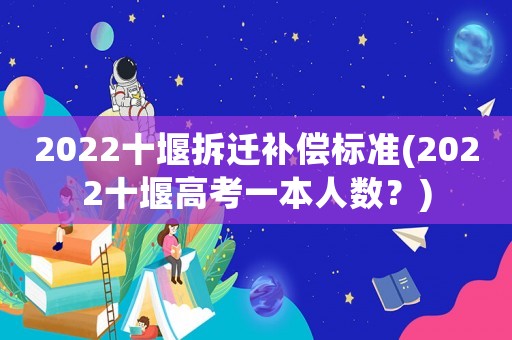 2022十堰拆遷補(bǔ)償標(biāo)準(zhǔn)(2022十堰高考一本人數(shù)？)