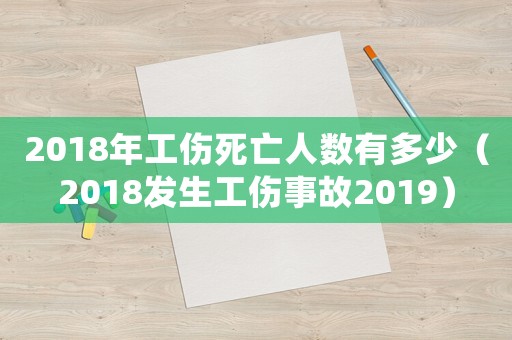 2018年工傷死亡人數有多少（2018發生工傷事故2019）