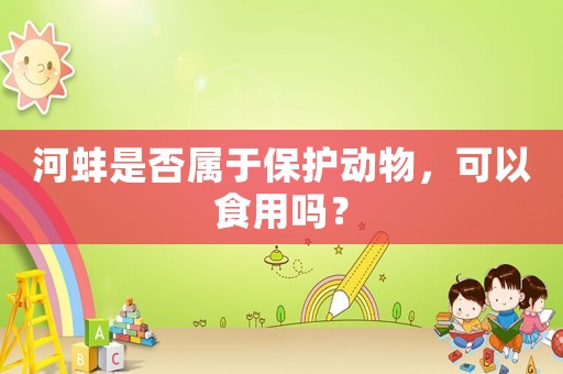 河蚌是否屬于保護(hù)動(dòng)物，可以食用嗎？