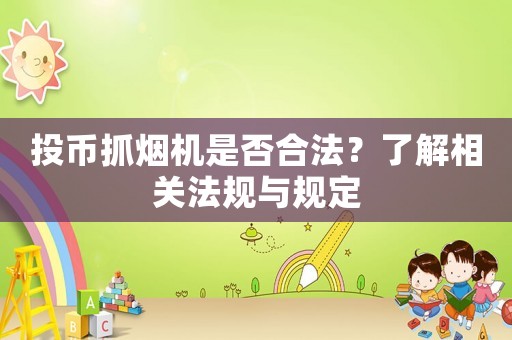 投幣抓煙機(jī)是否合法？了解相關(guān)法規(guī)與規(guī)定