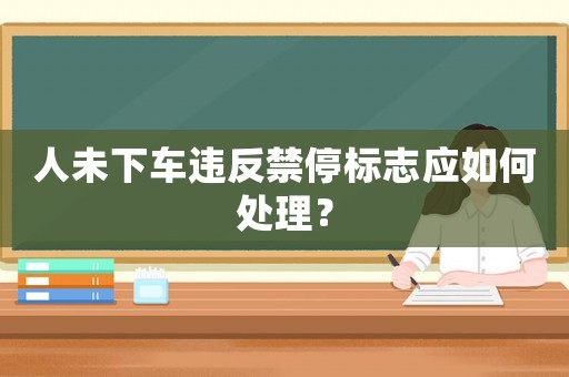 人未下車違反禁停標志應如何處理？