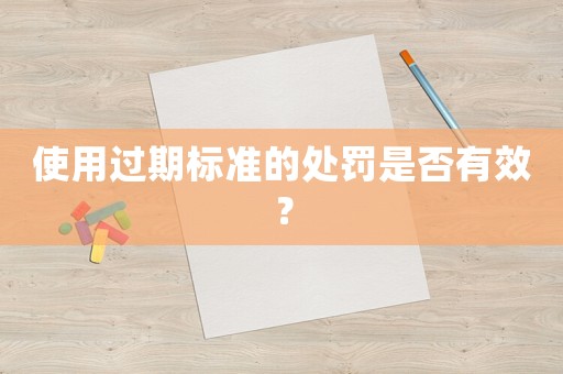 使用過期標準的處罰是否有效？