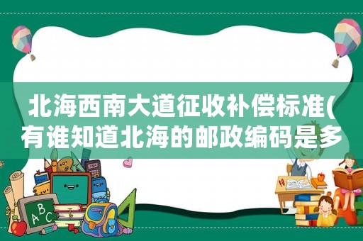 北海西南大道征收補償標準(有誰知道北海的郵政編碼是多少？)