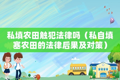 私填農(nóng)田觸犯法律嗎（私自填塞農(nóng)田的法律后果及對策）